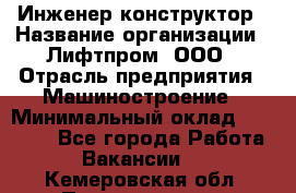 Инженер-конструктор › Название организации ­ Лифтпром, ООО › Отрасль предприятия ­ Машиностроение › Минимальный оклад ­ 30 000 - Все города Работа » Вакансии   . Кемеровская обл.,Прокопьевск г.